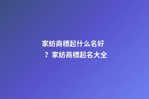 家紡商標起什么名好？家紡商標起名大全-第1張-商標起名-玄機派